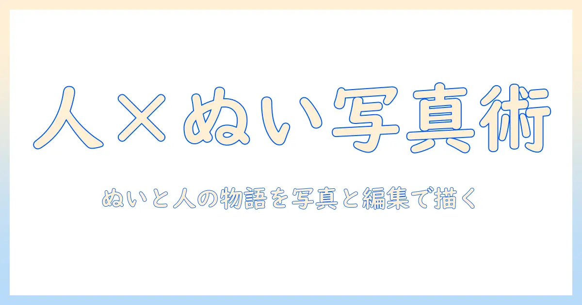 人 の 写真 ぬいぐるみを活用した撮影アイデアと編集術