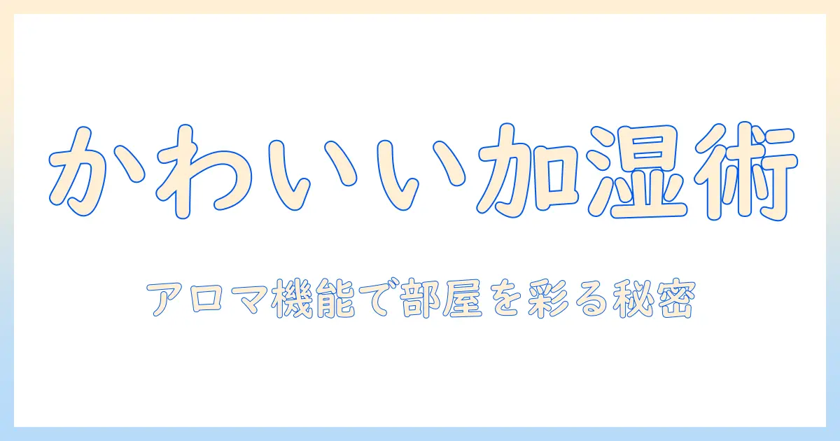 加湿器で可愛いを叶える！アロマ機能付きのおすすめアイテムと使い方