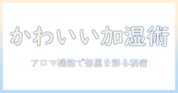 加湿器で可愛いを叶える!アロマ機能付きのおすすめアイテムと使い方