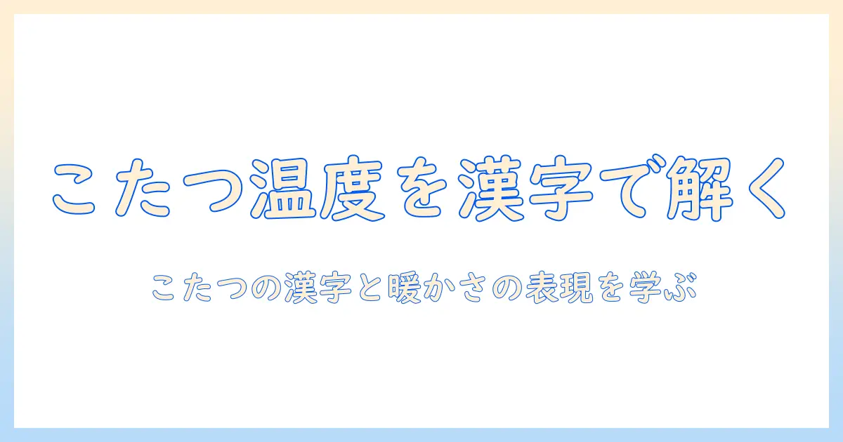こたつがあたたかい理由を漢字で解説する—こたつの漢字と暖かさの表現を学ぶ