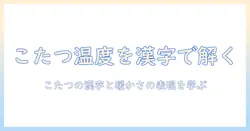 こたつがあたたかい理由を漢字で解説する—こたつの漢字と暖かさの表現を学ぶ
