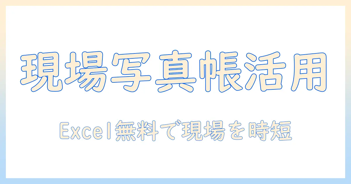工事 写真 帳 フリー ソフト エクセル 無料で始める現場管理ガイド: 無料テンプレートと活用法
