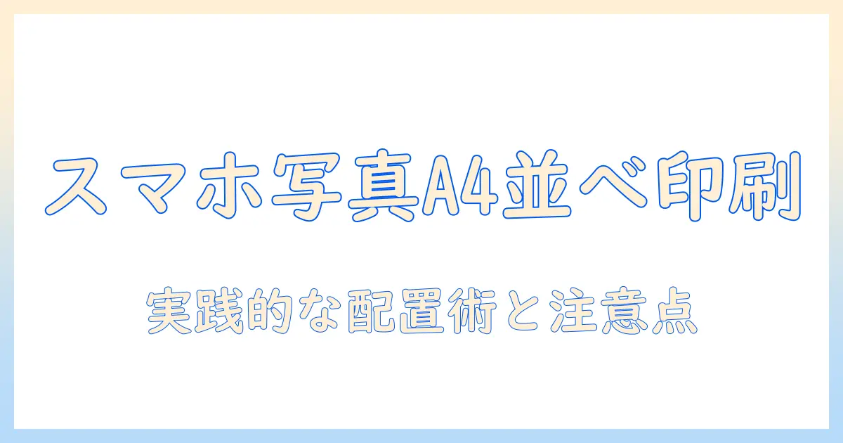 iphone 写真 印刷 a4 複数を実現する方法｜スマホ写真をA4用紙に複数枚配置して印刷するコツと注意点