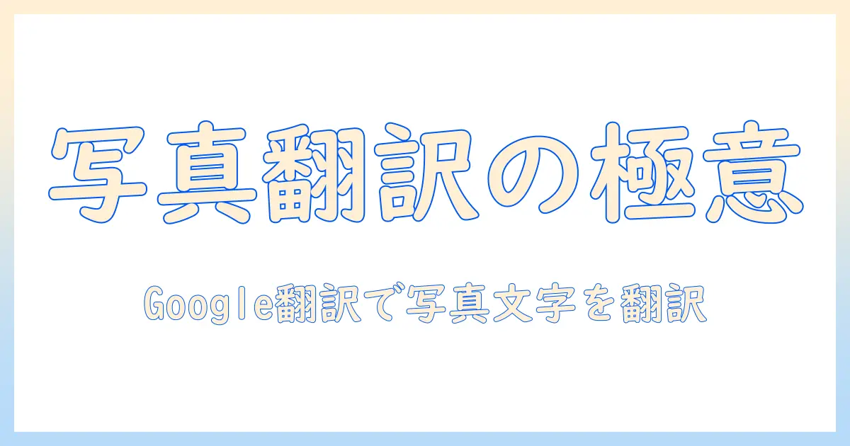 google 翻訳を写真から読み解く方法：写真の文字を簡単に翻訳するテクニック