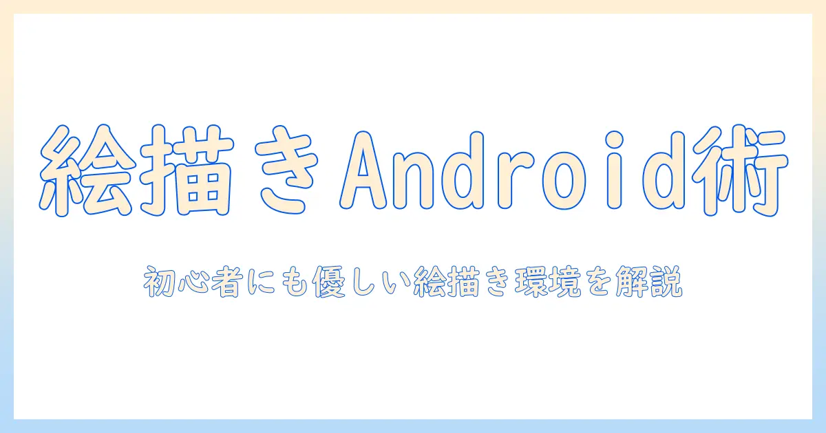 android タブレットで絵を描くためのおすすめ機種ガイド：初心者にも使いやすい絵描き向けタブレットを徹底比較