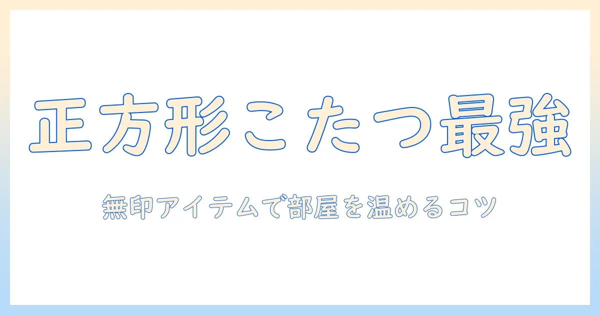 正方形のこたつを選ぶときの布団とカバーの選び方—無印のアイテムで作る快適な部屋