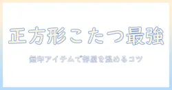 正方形のこたつを選ぶときの布団とカバーの選び方—無印のアイテムで作る快適な部屋