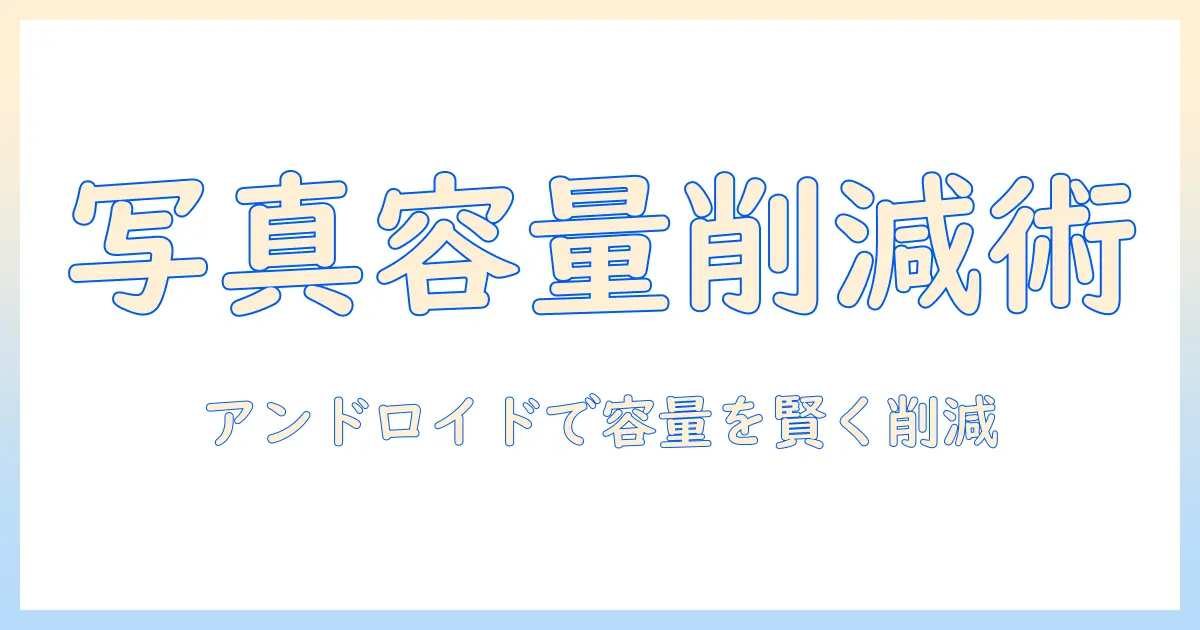 写真 mb 小さくする アンドロイド：容量を抑える実践ガイドとおすすめアプリ