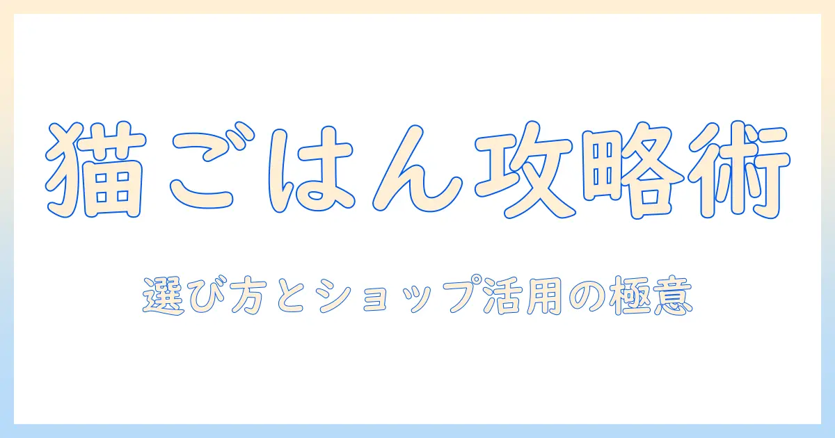 キャットフードの選び方とペットの健康を守るショップ活用術