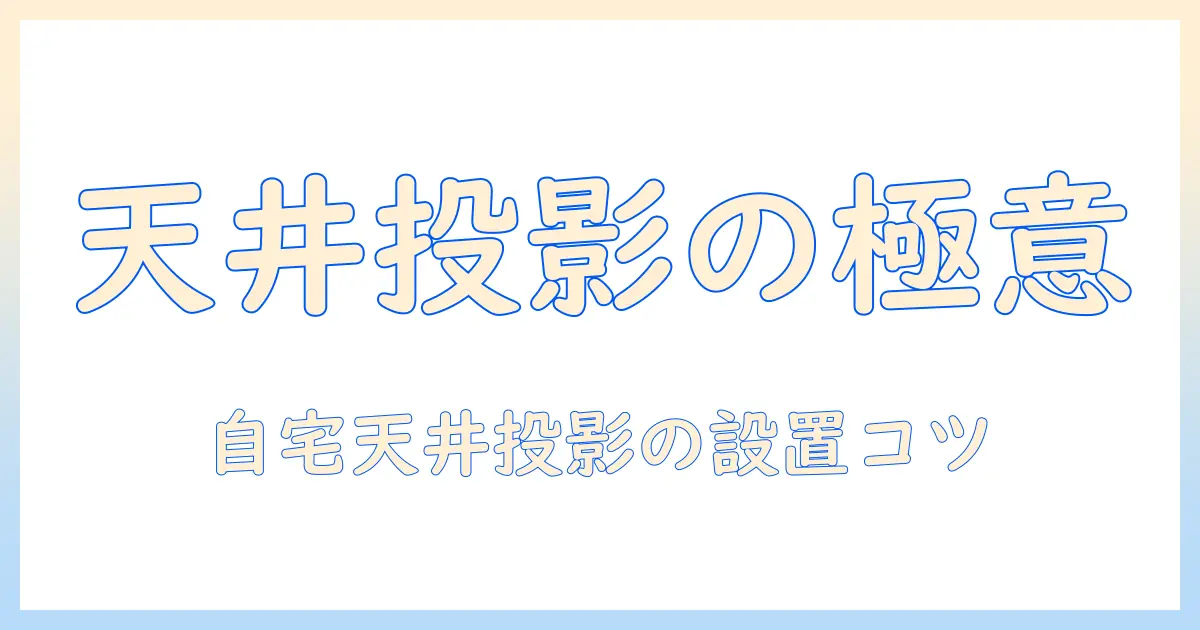 プロジェクターで天井に映す方法：自宅で天井投影を実践する手順と設置のコツ
