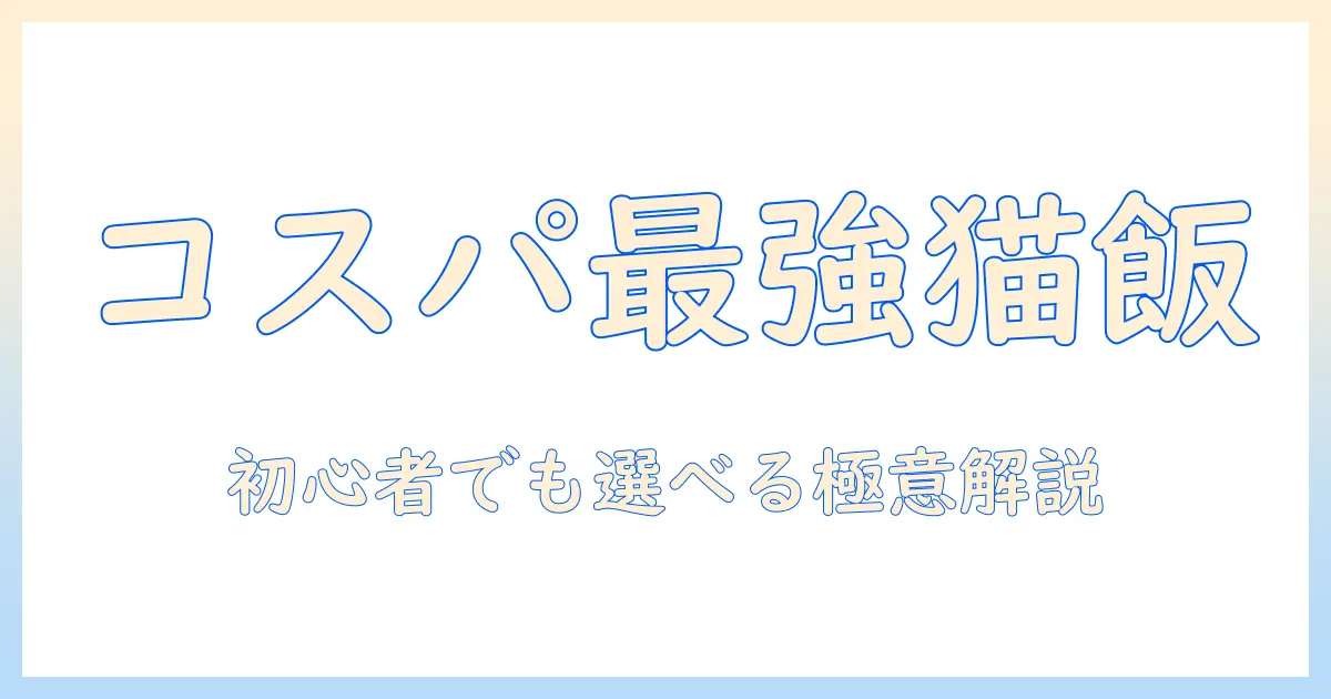 コスパいいキャットフードを徹底比較！初心者でもわかる選び方とおすすめブランド