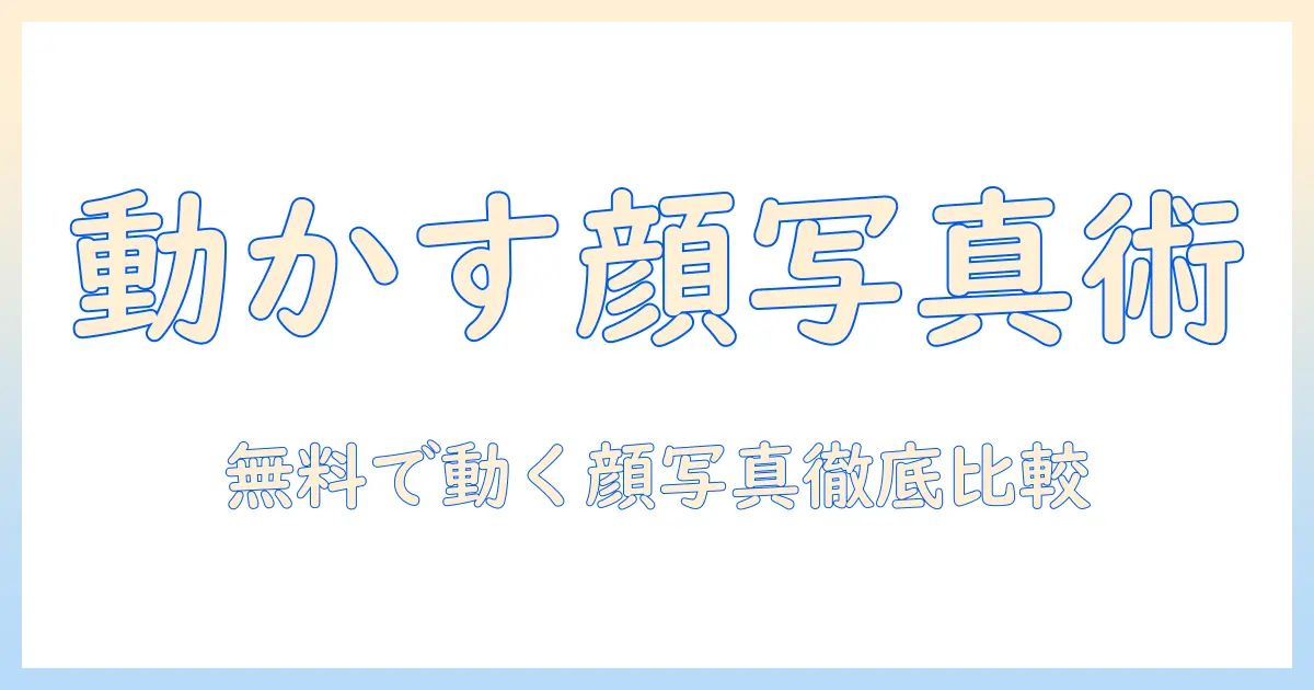 顔 写真 動かす サイト 無料を徹底解説：無料ツールの比較と使い方ガイド