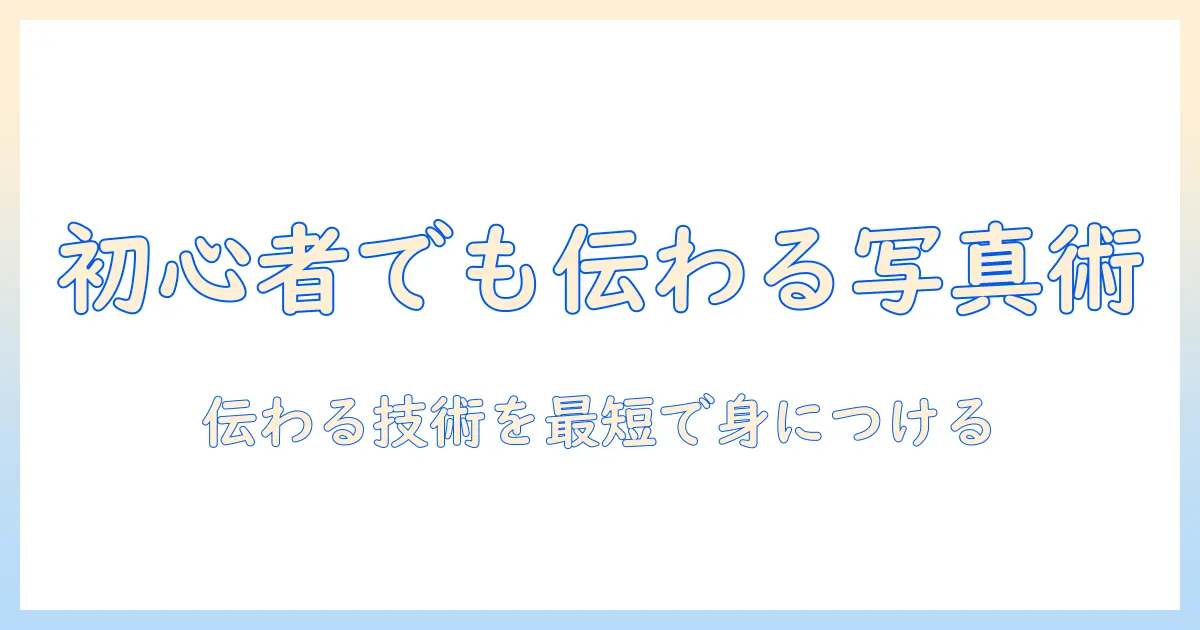 写真 撮り方 下手な人でも伝わる！初心者が今すぐ実践できる撮影のコツと練習方法