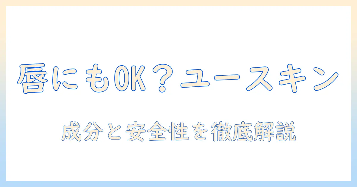 ユースキンのハンドクリームは唇に塗っても大丈夫？成分と安全性を徹底解説