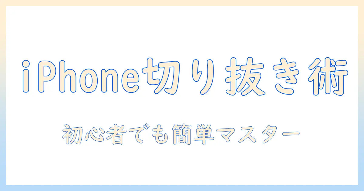 iphone 写真 切り抜き 保存方法を完全ガイド｜初心者でも使える切り抜きと保存のコツ