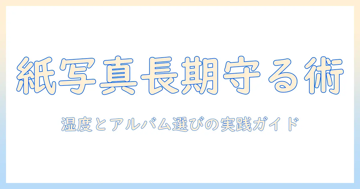 写真 保存方法 紙で長期保存する実践ガイド — アルバム選びと湿度管理のコツ