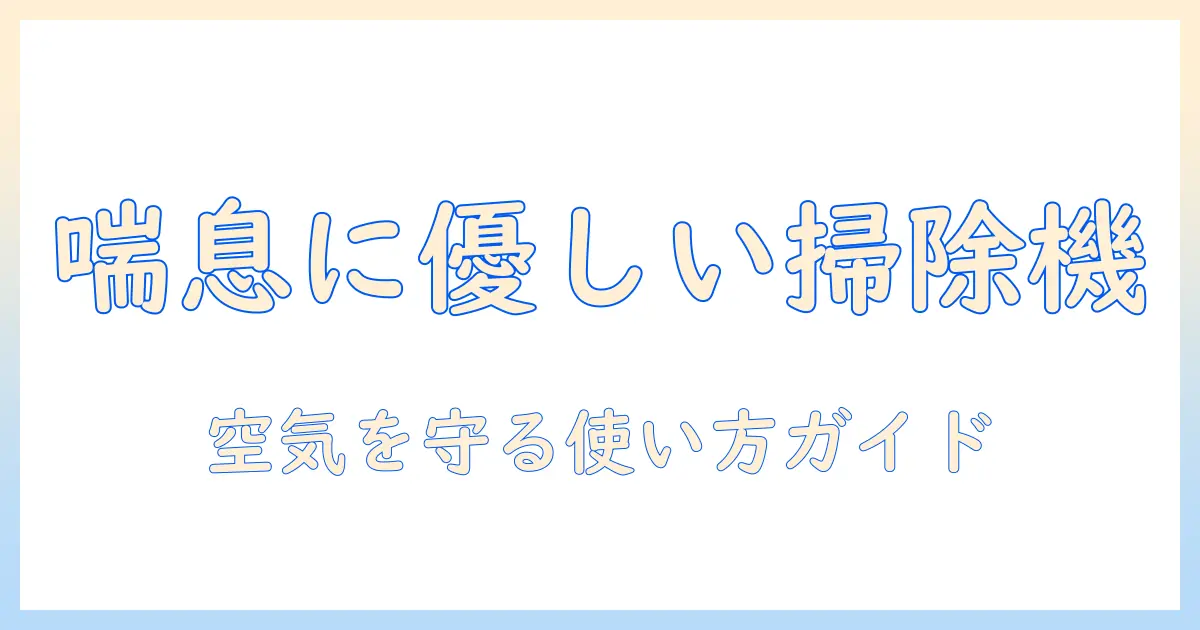 喘息持ちの人が選ぶべき掃除機とは?空気を守る使い方と選び方ガイド