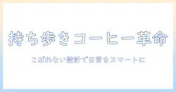 コーヒーをこぼれず楽しむ、持ち運びにおしゃれなタンブラー選び:こぼれない設計で日常をスマートに