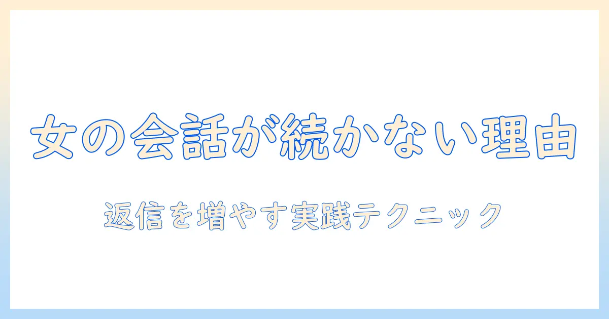 マッチングアプリ 会話 続かない 女の原因と対策｜返信が続かない理由を解消する実践テクニック