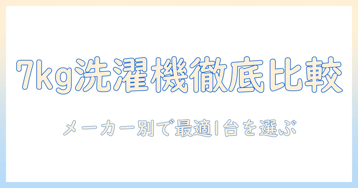 洗濯機の7kgモデルをメーカー別におすすめ比較。家庭に最適な1台の選び方とおすすめ機種