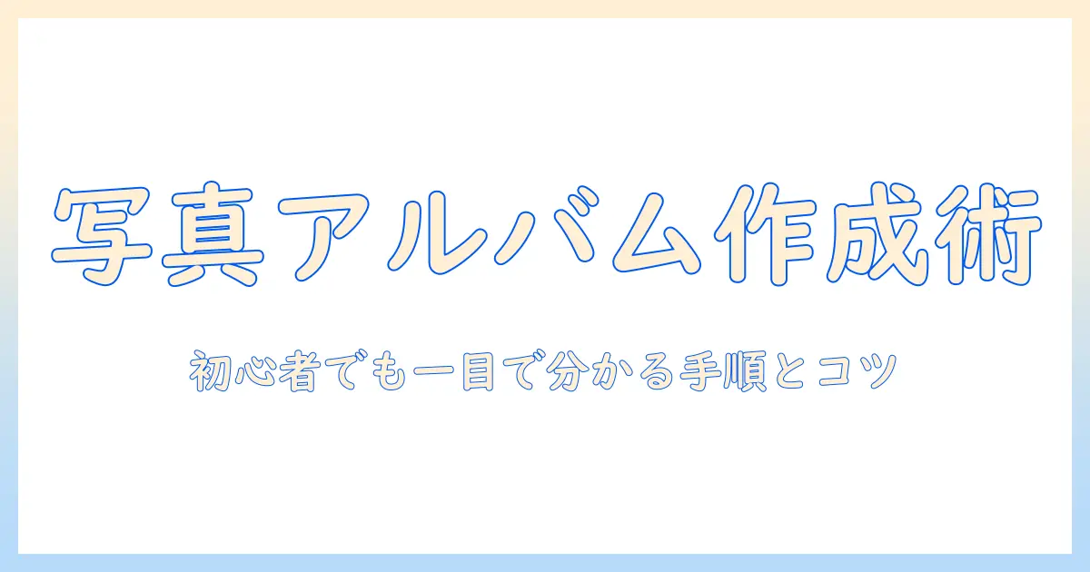 写真アプリ アルバムの作り方—初心者にもわかる手順とコツ