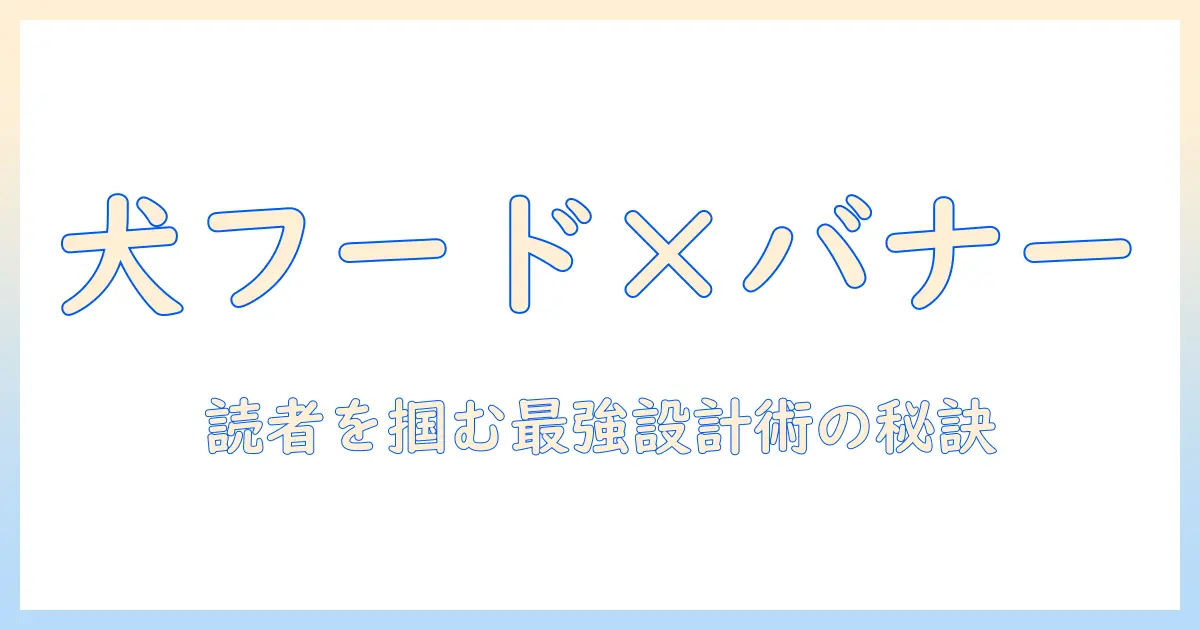 ドッグフードとバナーの効果を最大化する解説記事:読者を惹きつけるドッグフード情報とバナー作成のコツ