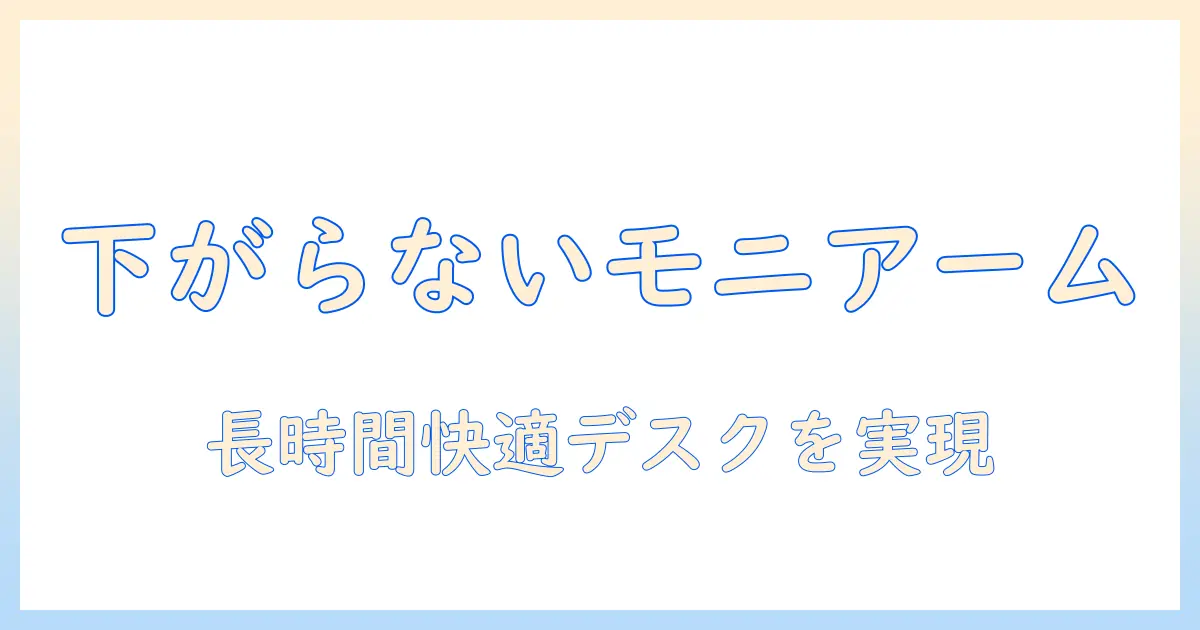 amazonで買えるモニターアームは下がらない！長時間デスクワークを快適にする安定モデルの選び方と比較ガイド