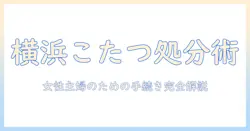 こたつの捨て方を横浜市で徹底解説|女性の主婦が知るべき手続きと費用