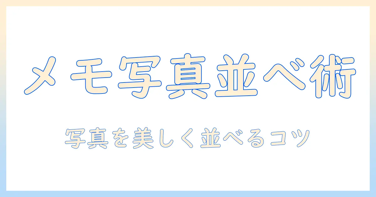 iphone メモ 写真 並べるで始める写真整理術|iPhoneのメモアプリで写真をきれいに並べる方法