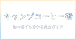 キャンプで楽しむコーヒーの道具と収納術:初心者にも分かる完全ガイド