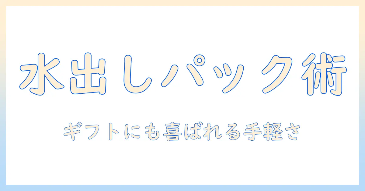 水出しコーヒーをパックで手軽に楽しむ方法とギフトに最適なアイデア