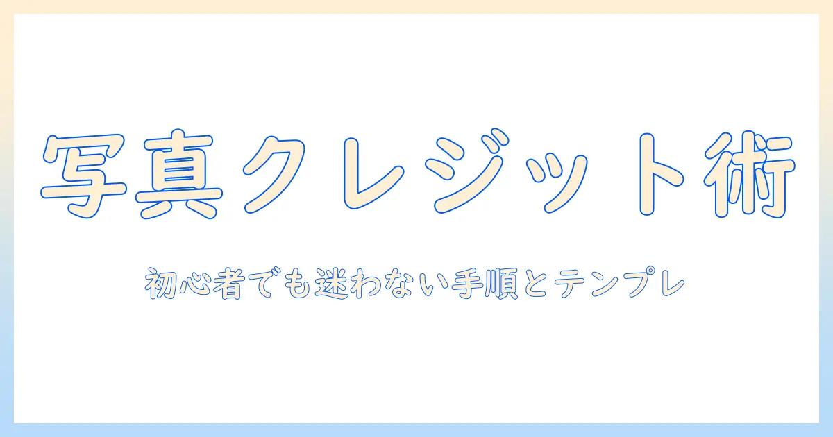 写真 クレジット 作り方—初心者でも分かる正しいクレジット表記の手順とテンプレート付きガイド