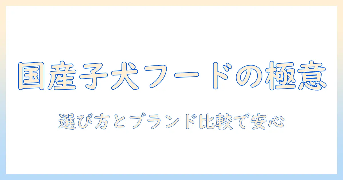 子犬向け国産ドッグフードのおすすめガイド：選び方とブランド比較で安心を手に入れる