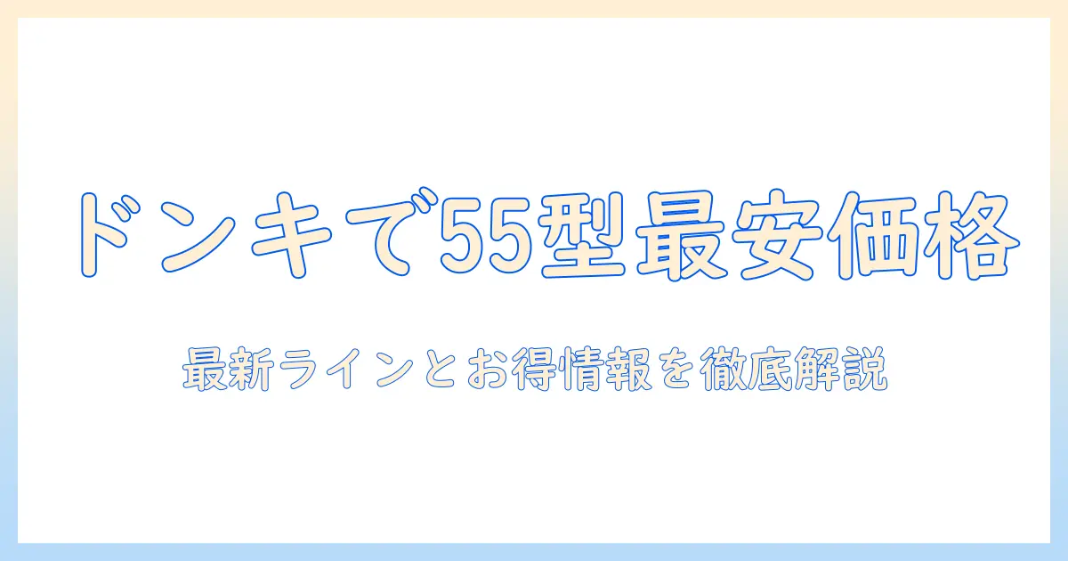 55型テレビをドンキで買うときの値段は？最新のラインナップとお得情報を徹底解説