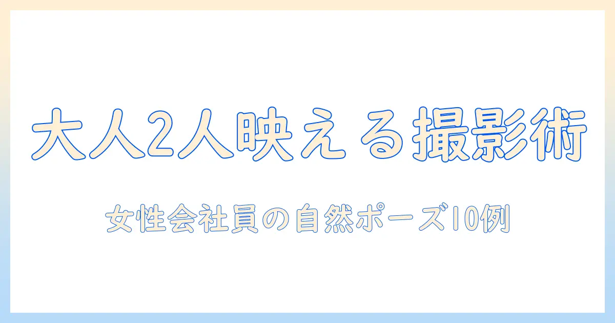 写真 ポーズ 2人 大人で映えるコツ｜女性の会社員向け自然なポーズと構図10例