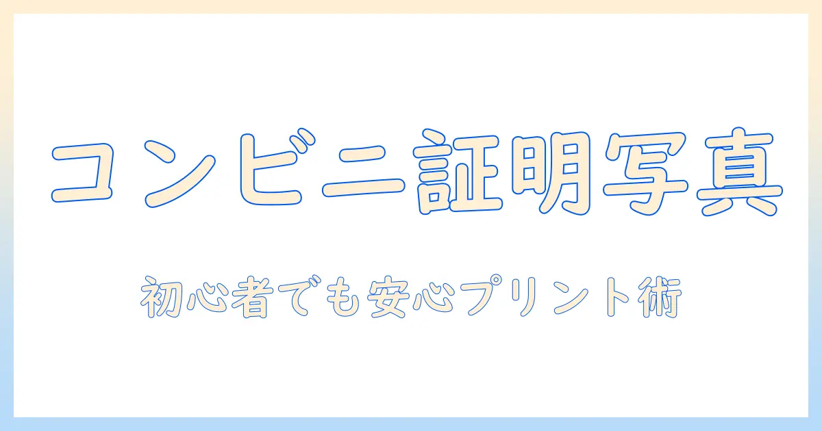 初心者向けガイド:コンビニ 証明 写真 プリント おすすめと選び方
