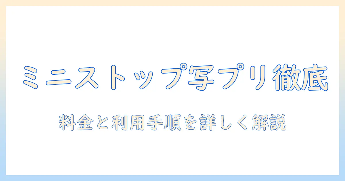 コンビニ 写真 プリント 値段 ミニストップを徹底解説：料金と利用手順