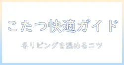 こたつで快適に過ごすためのグッズガイド:冬のリビングを温かくするアイテム選び