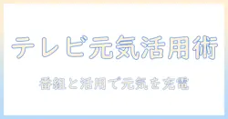 テレビと元気の時間を味方にする方法：忙しい日々におすすめの番組と活用術