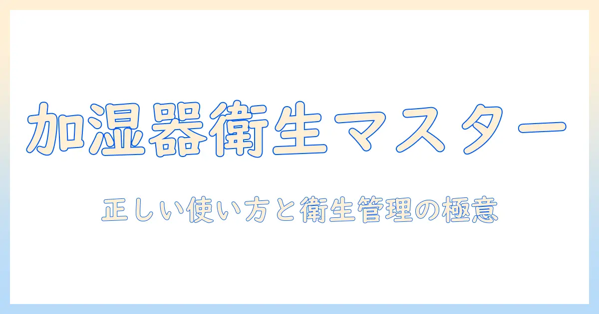 加湿器と殺菌剤の正しい使い方と衛生管理のポイント