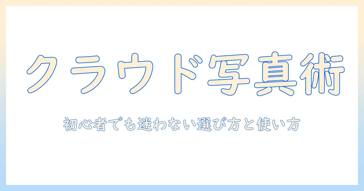 写真 クラウド アプリ おすすめ｜初心者にも分かる選び方と使い方ガイド