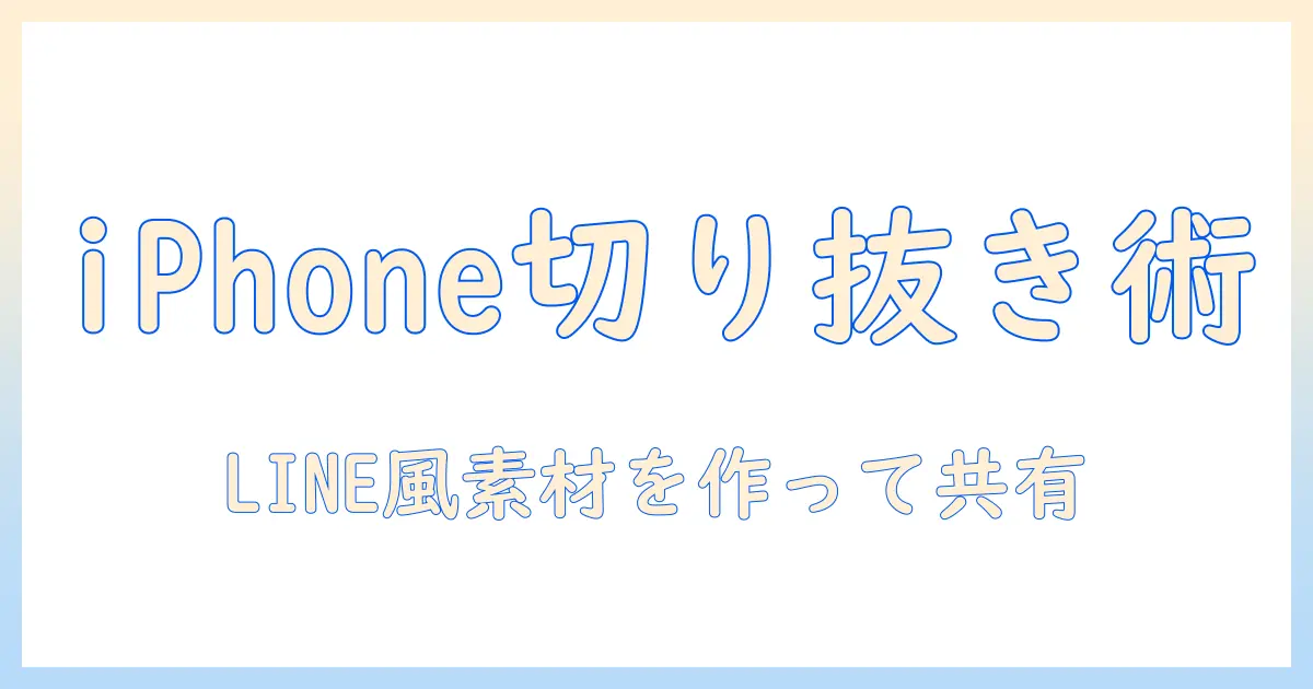 iphone 写真 切り抜き ステッカー line を活用する完全ガイド：iPhoneで写真を切り抜き LINE スタンプ風素材を作成・共有する方法