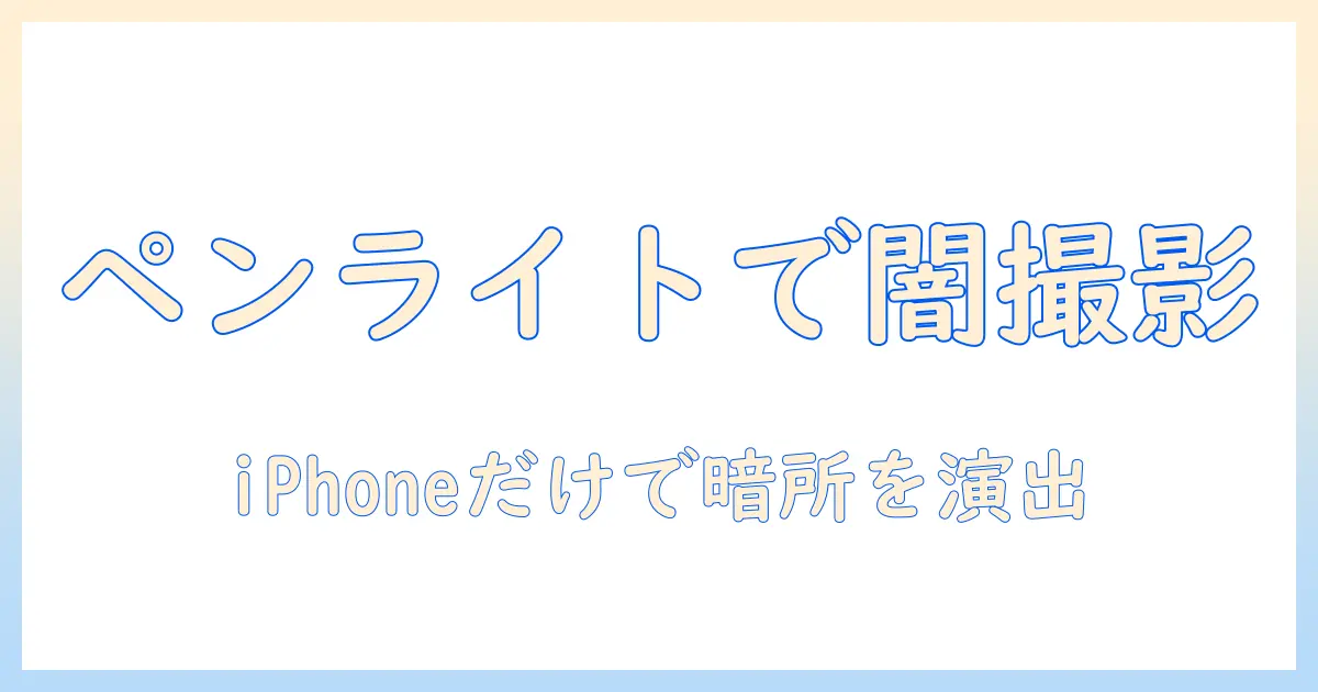ペン ライト 写真 iphoneで魅せる暗所撮影ガイド:初心者向けテクニックと実例