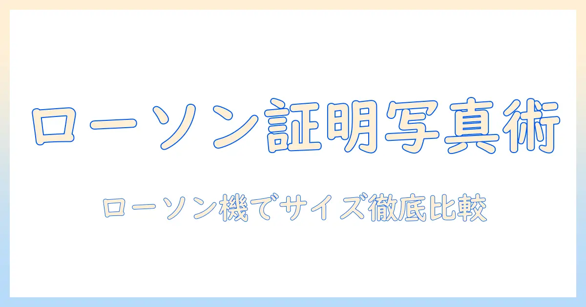 ローソン コピー 機 証明 写真 サイズを徹底解説:証明写真の適切なサイズと使い方ガイド