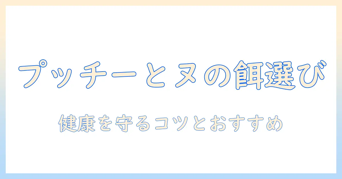 ドッグフードの選び方:愛犬プッチーとヌの健康を守るポイントとおすすめ