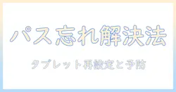 タブレットのパスワードを忘れたときの対処法｜開けない状態を解決する手順と注意点