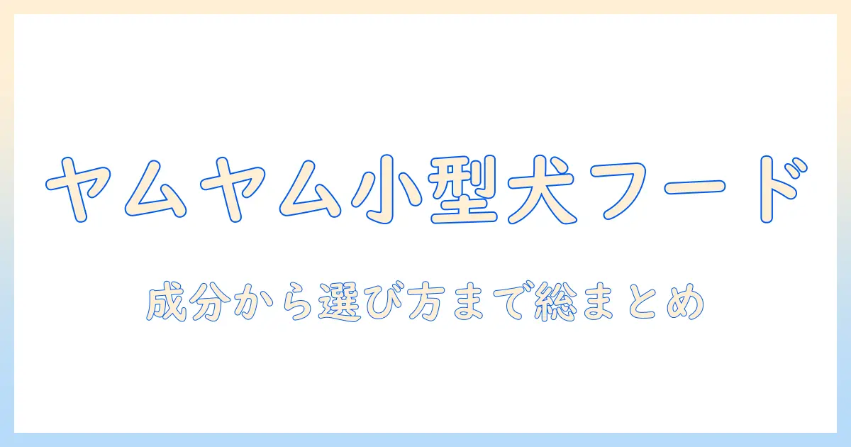 小型犬のためのヤムヤムヤムドッグフード徹底解説:成分・選び方・与え方