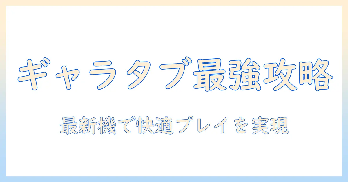 ギャラクシーのタブレットでゲームを楽しむおすすめガイド：選び方と最新モデル