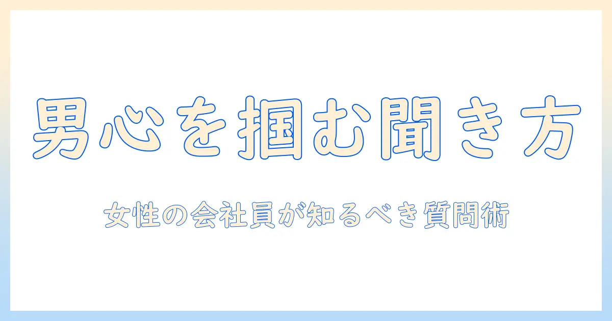 マッチングアプリ 同時進行 聞く心理 男性を理解する：女性の会社員が知っておくべき聞き方と注意点