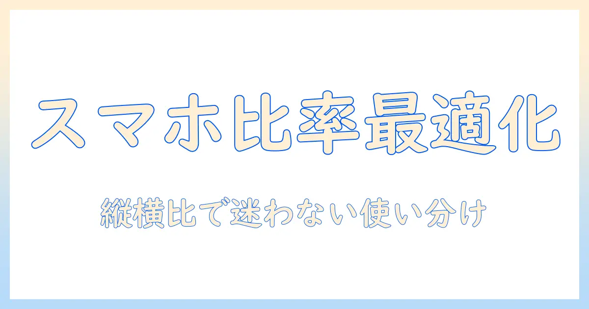 スマホ 写真 比率 おすすめ — シーン別に使い分ける最適な縦横比と設定ガイド